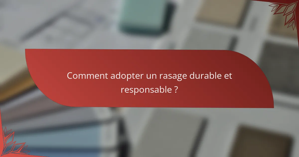 Comment adopter un rasage durable et responsable ?