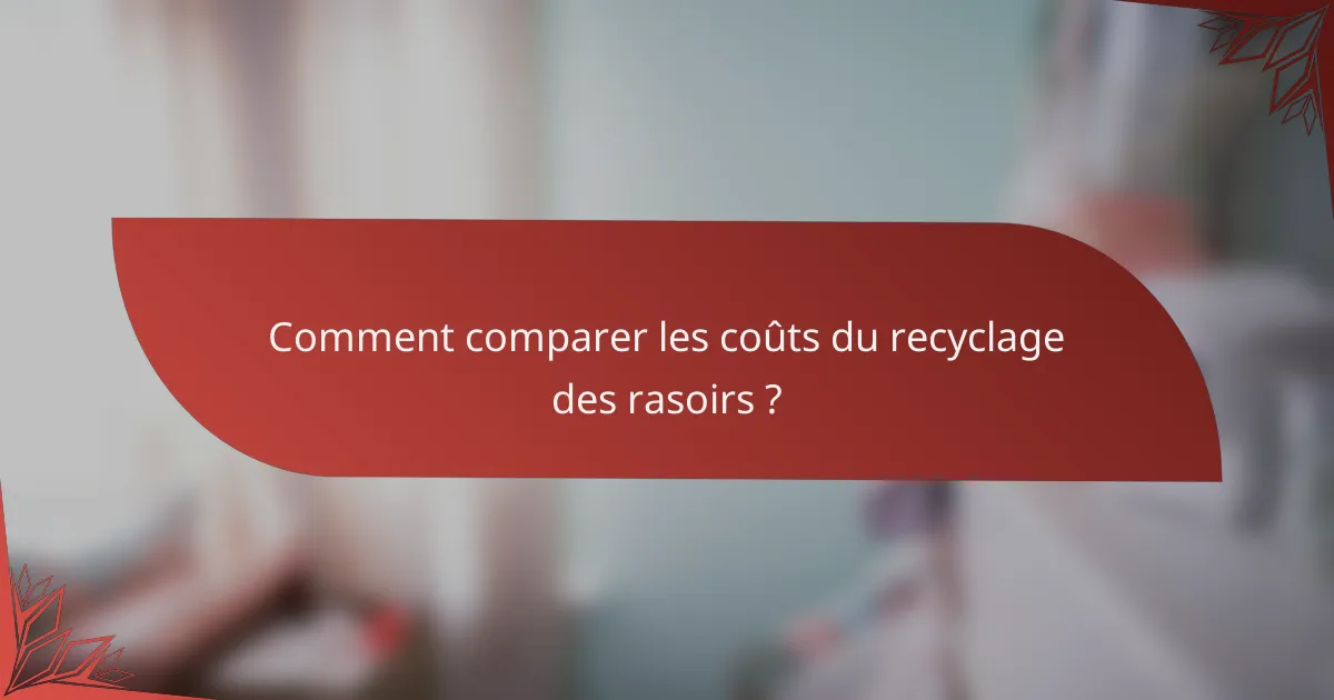 Comment comparer les coûts du recyclage des rasoirs ?