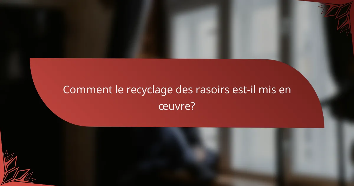 Comment le recyclage des rasoirs est-il mis en œuvre?