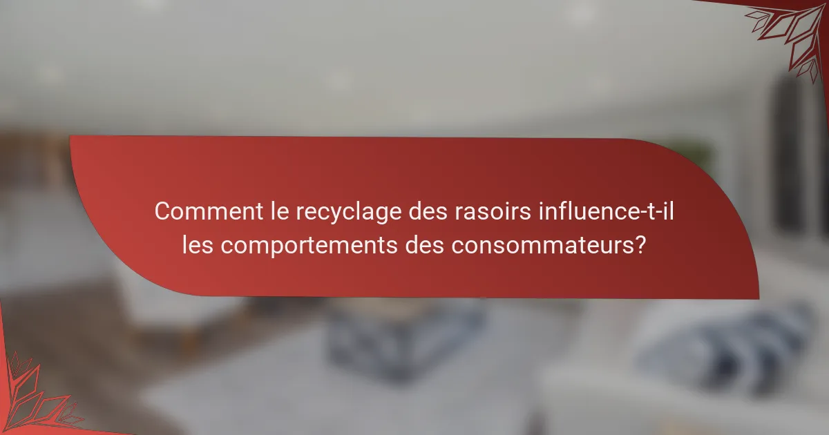 Comment le recyclage des rasoirs influence-t-il les comportements des consommateurs?