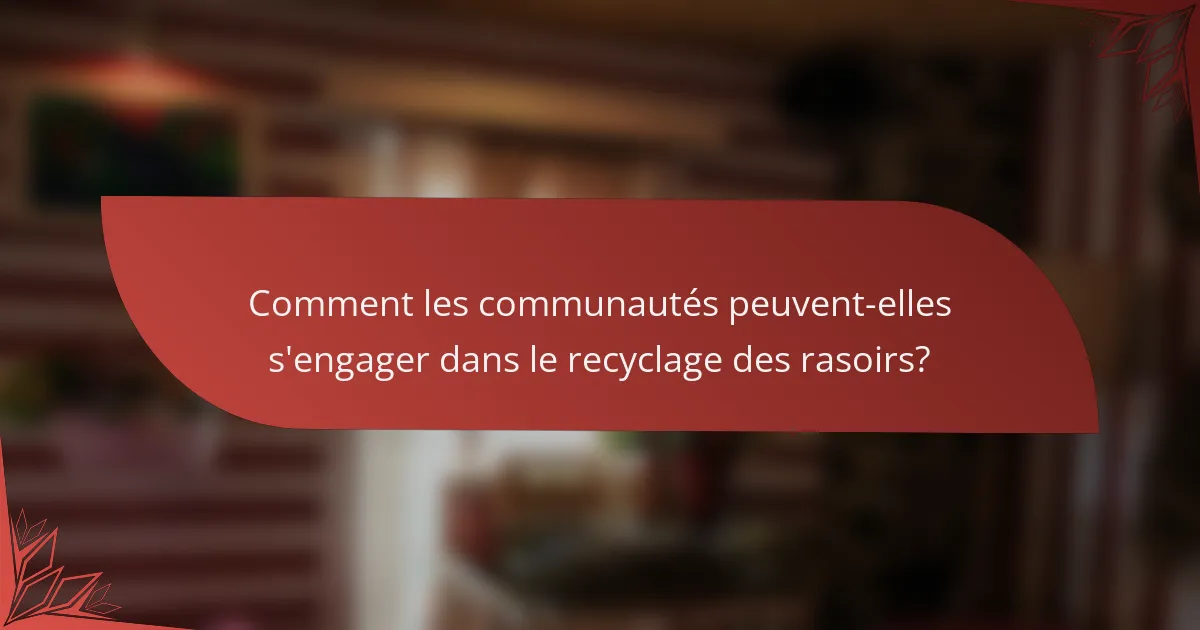 Comment les communautés peuvent-elles s'engager dans le recyclage des rasoirs?