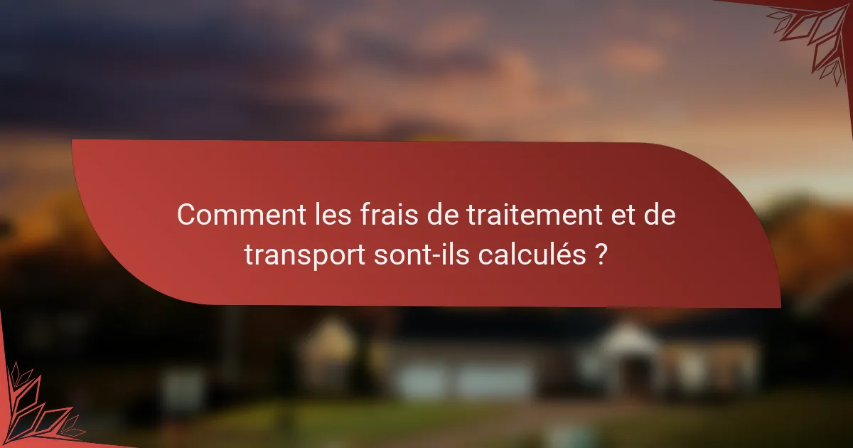 Comment les frais de traitement et de transport sont-ils calculés ?
