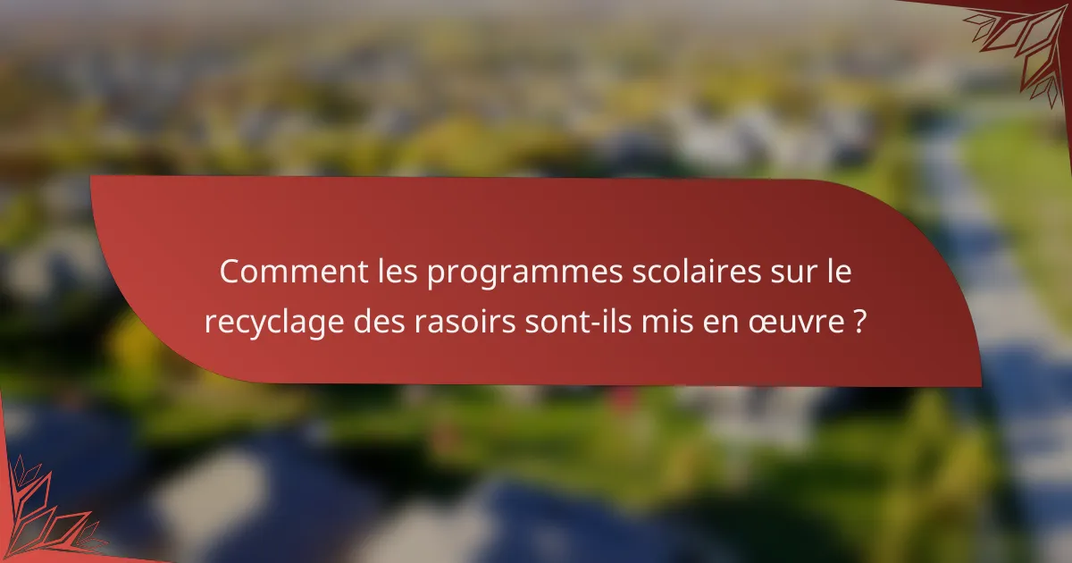 Comment les programmes scolaires sur le recyclage des rasoirs sont-ils mis en œuvre ?