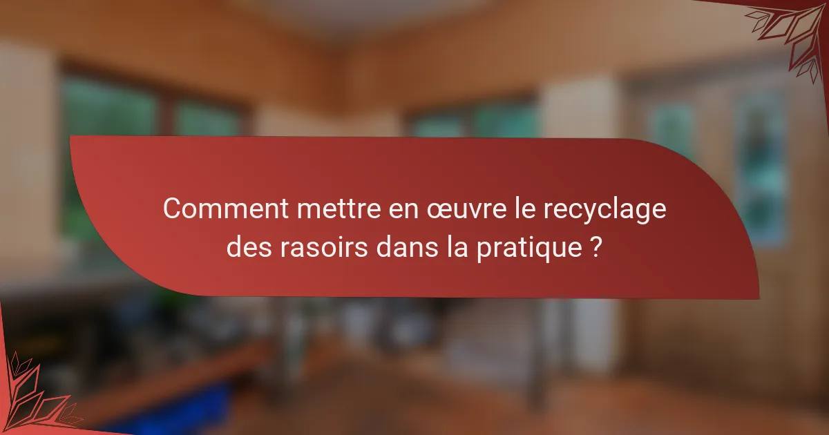 Comment mettre en œuvre le recyclage des rasoirs dans la pratique ?