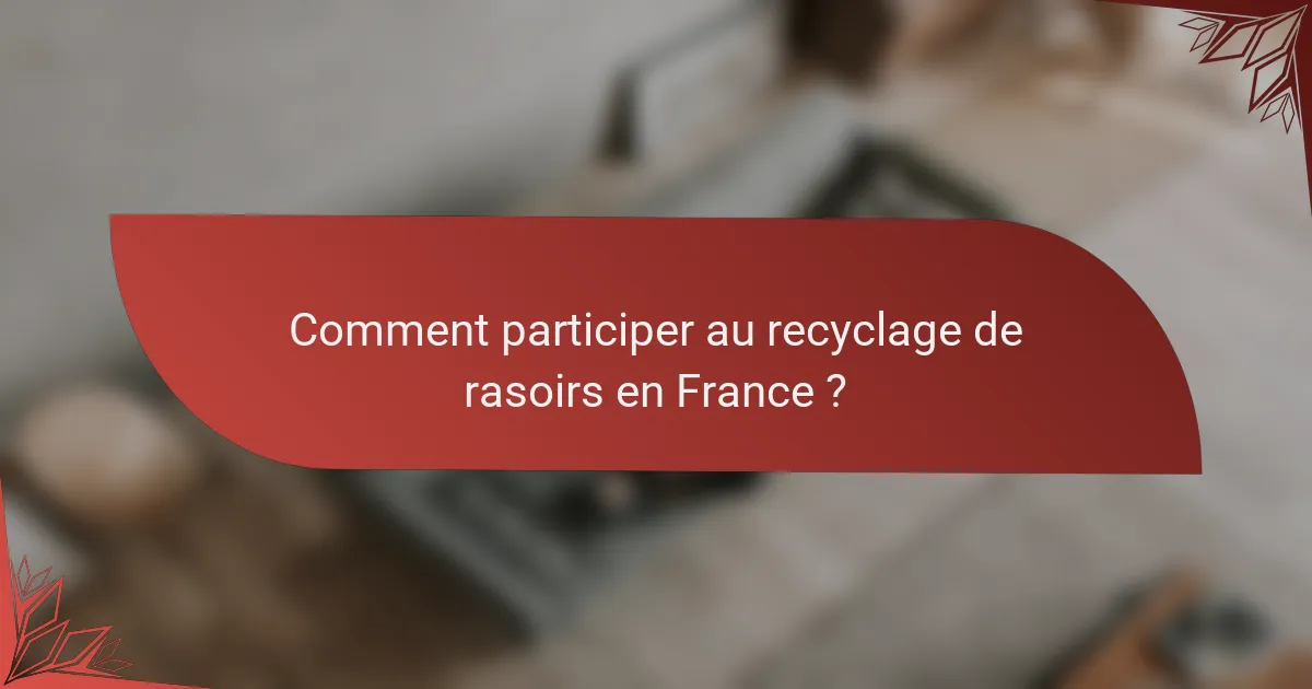 Comment participer au recyclage de rasoirs en France ?