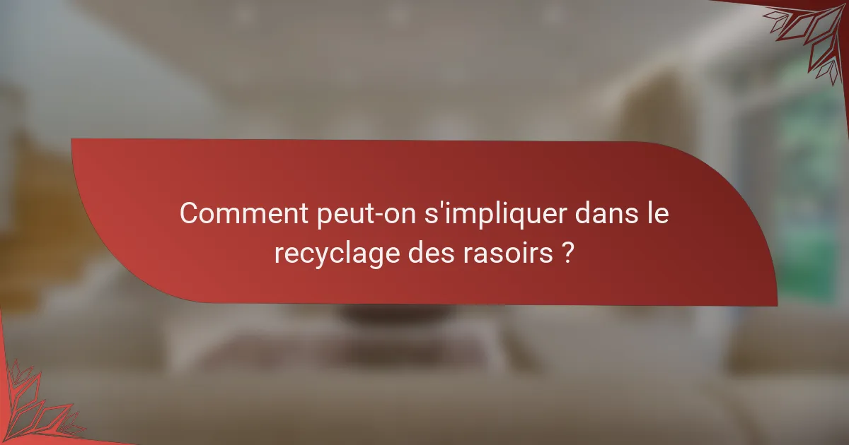Comment peut-on s'impliquer dans le recyclage des rasoirs ?