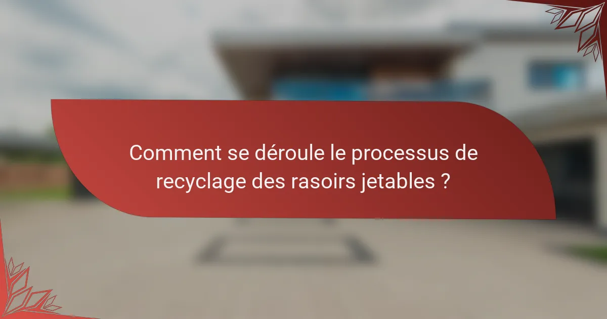 Comment se déroule le processus de recyclage des rasoirs jetables ?