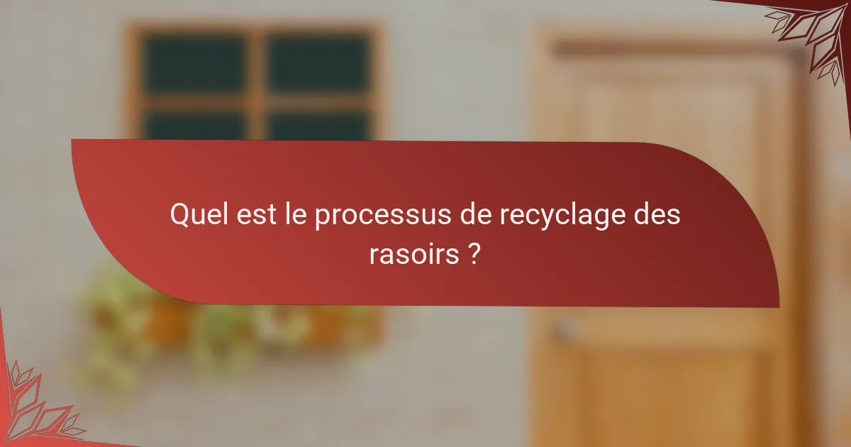 Quel est le processus de recyclage des rasoirs ?