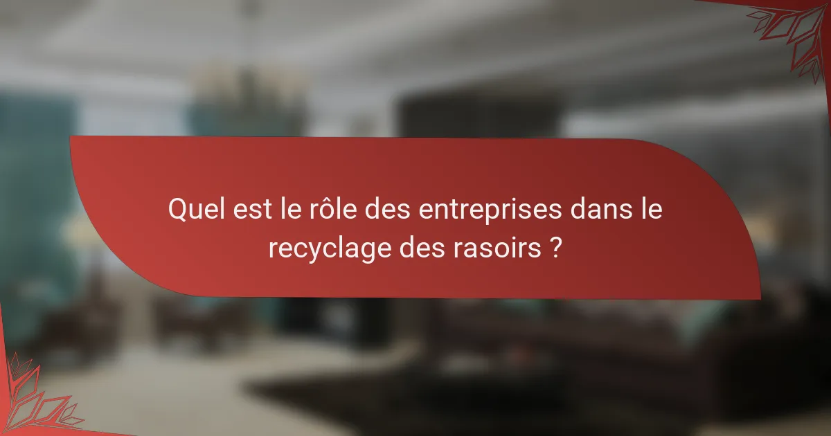 Quel est le rôle des entreprises dans le recyclage des rasoirs ?