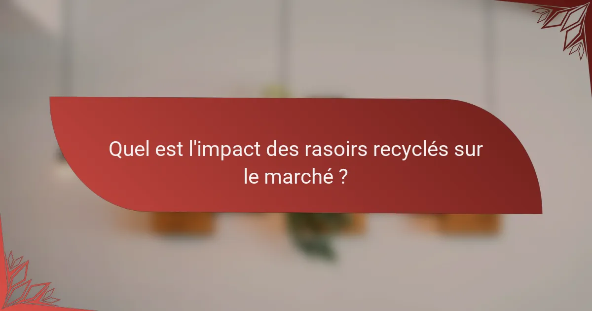 Quel est l'impact des rasoirs recyclés sur le marché ?