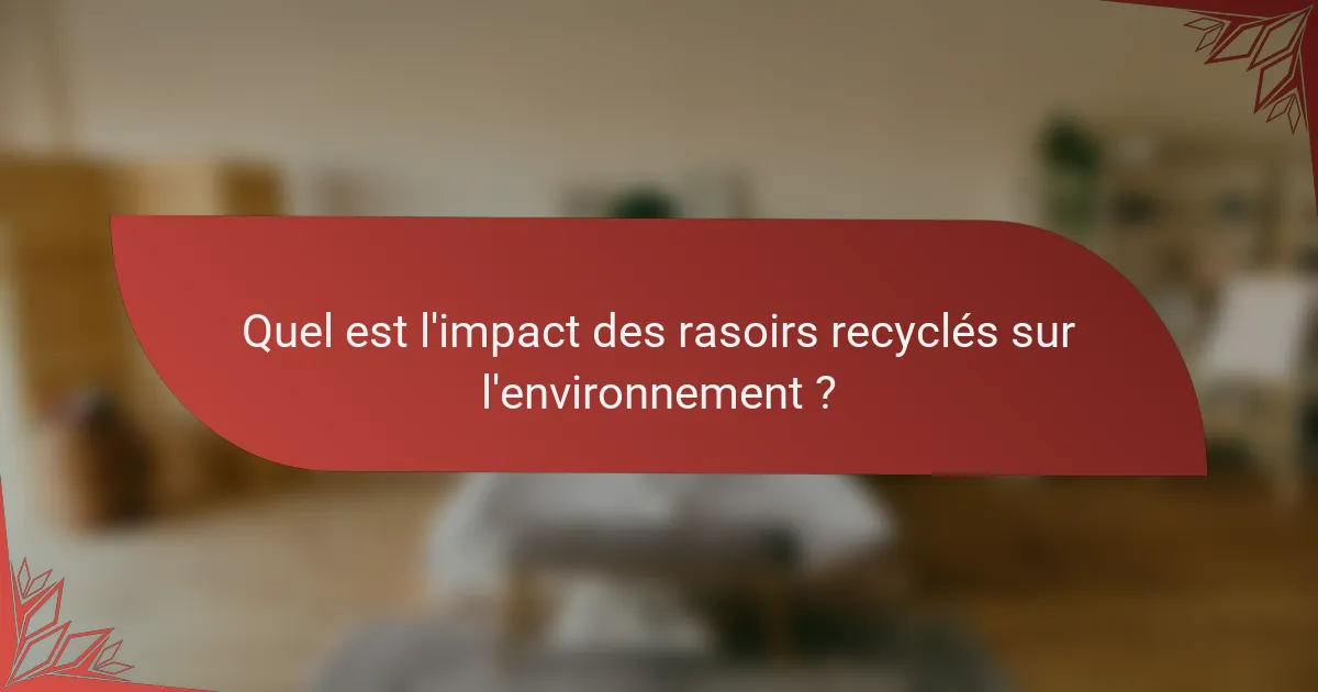 Quel est l'impact des rasoirs recyclés sur l'environnement ?