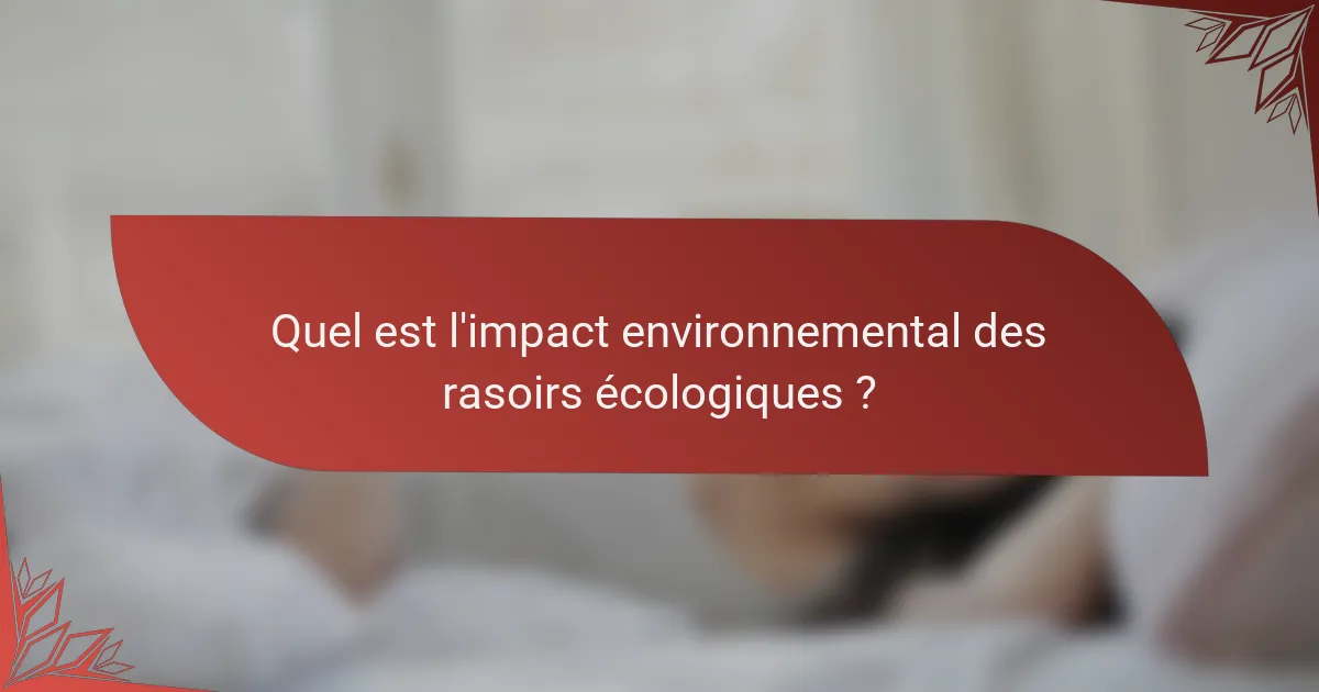 Quel est l'impact environnemental des rasoirs écologiques ?