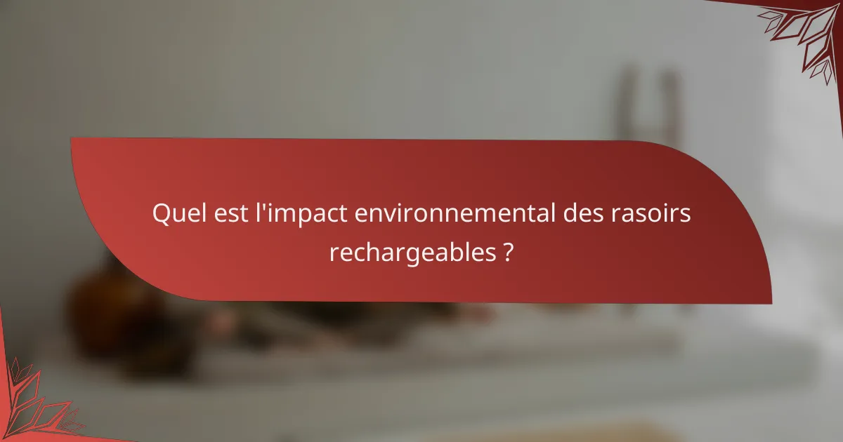Quel est l'impact environnemental des rasoirs rechargeables ?