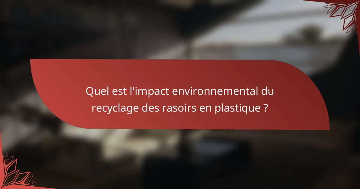 Quel est l'impact environnemental du recyclage des rasoirs en plastique ?