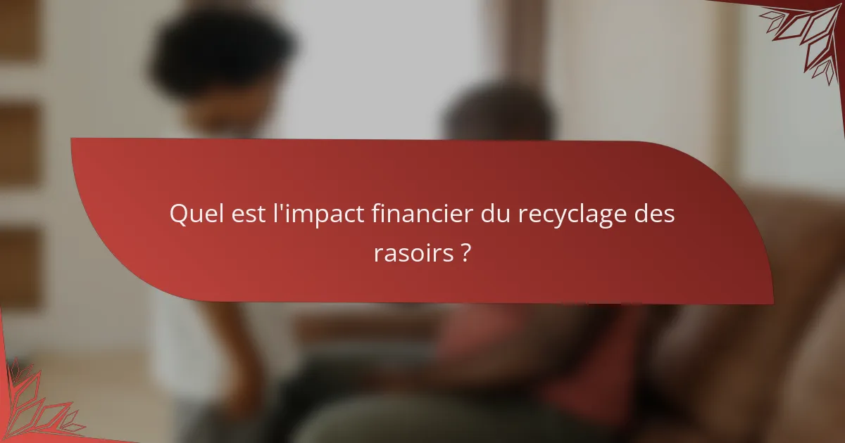 Quel est l'impact financier du recyclage des rasoirs ?