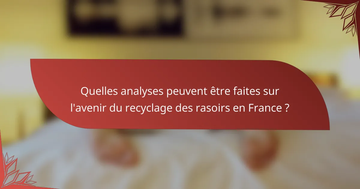 Quelles analyses peuvent être faites sur l'avenir du recyclage des rasoirs en France ?