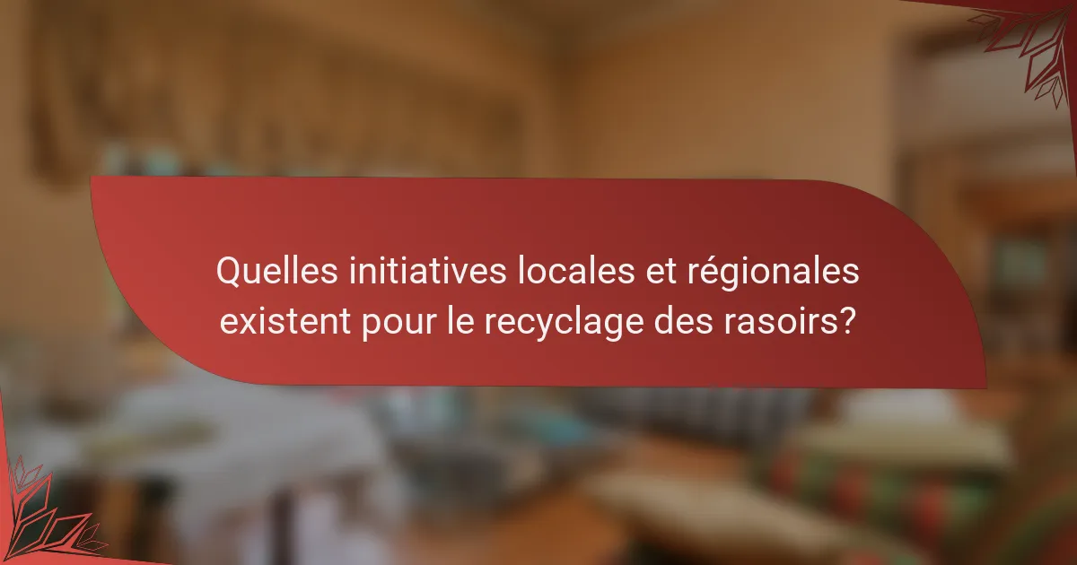 Quelles initiatives locales et régionales existent pour le recyclage des rasoirs?