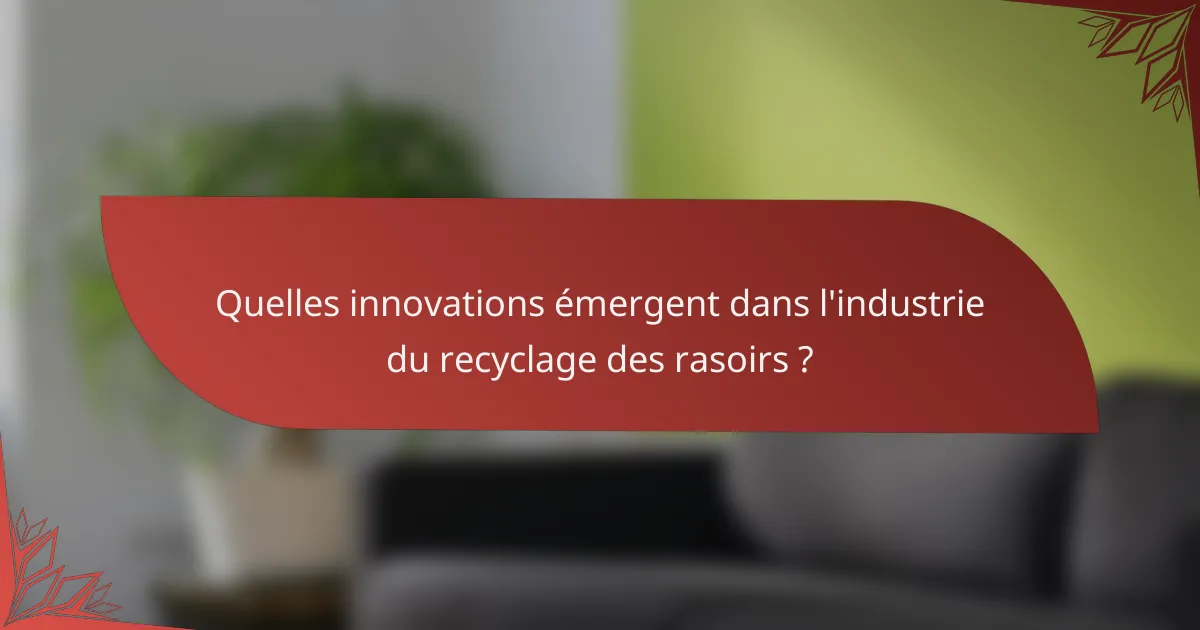Quelles innovations émergent dans l'industrie du recyclage des rasoirs ?