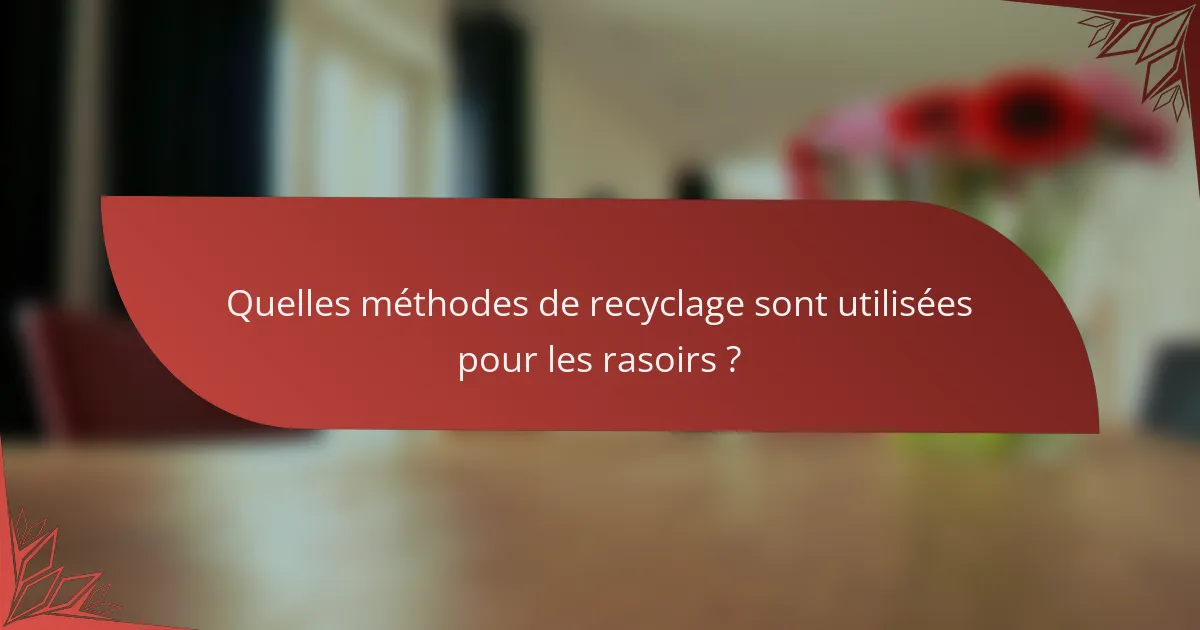 Quelles méthodes de recyclage sont utilisées pour les rasoirs ?
