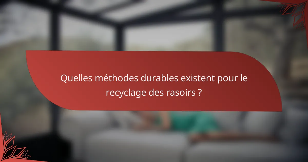 Quelles méthodes durables existent pour le recyclage des rasoirs ?
