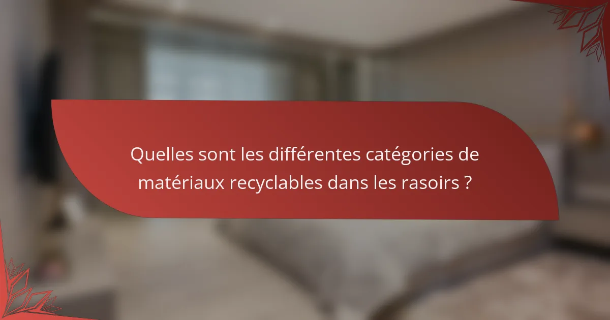 Quelles sont les différentes catégories de matériaux recyclables dans les rasoirs ?