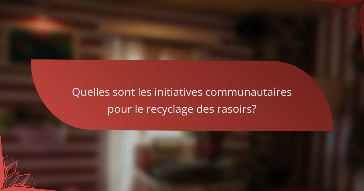 Quelles sont les initiatives communautaires pour le recyclage des rasoirs?