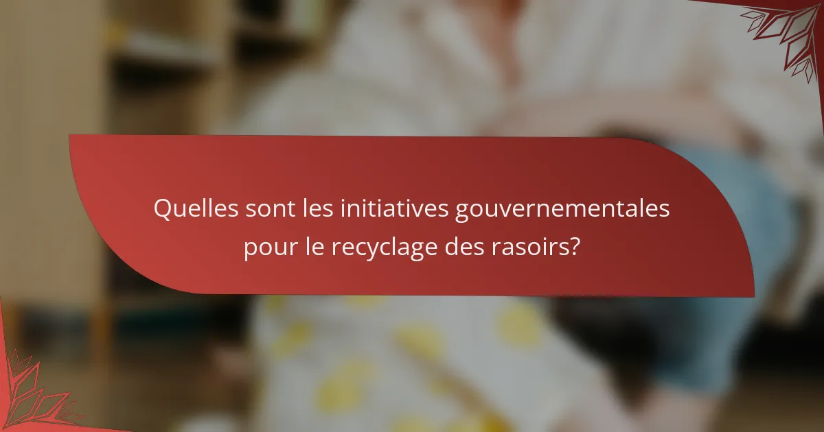Quelles sont les initiatives gouvernementales pour le recyclage des rasoirs?