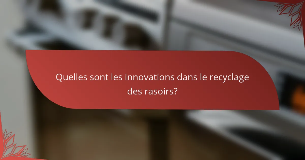 Quelles sont les innovations dans le recyclage des rasoirs ?