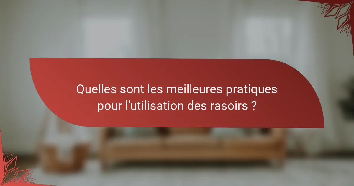 Quelles sont les meilleures pratiques pour l'utilisation des rasoirs ?
