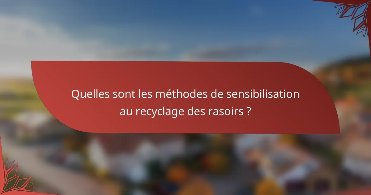 Quelles sont les méthodes de sensibilisation au recyclage des rasoirs ?