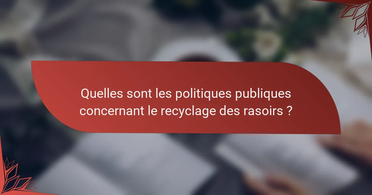 Quelles sont les politiques publiques concernant le recyclage des rasoirs ?