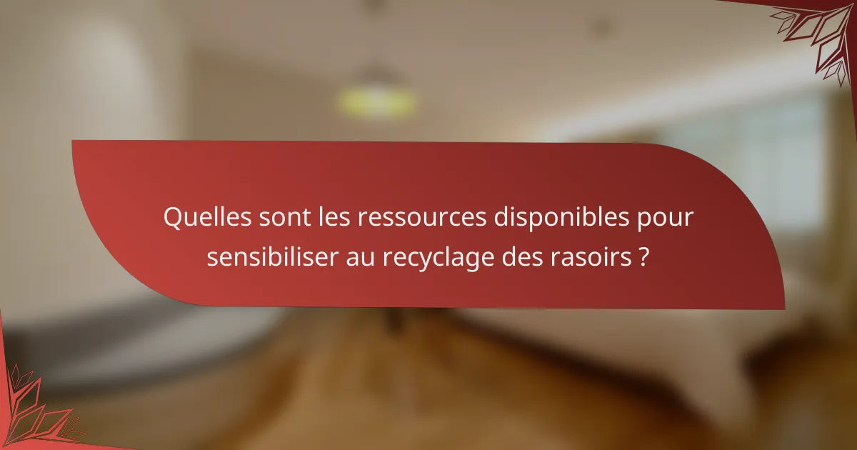 Quelles sont les ressources disponibles pour sensibiliser au recyclage des rasoirs ?