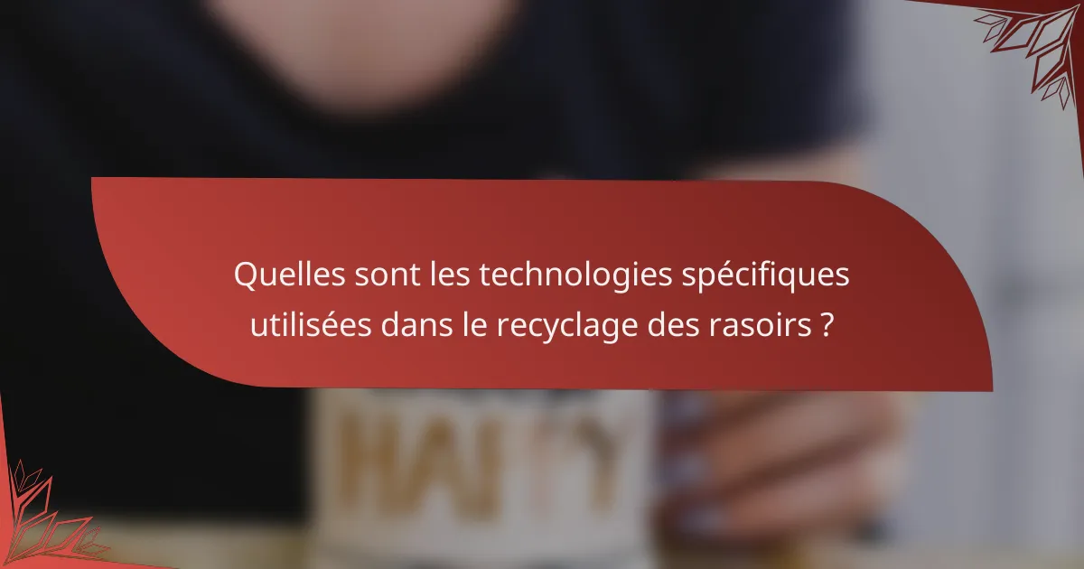 Quelles sont les technologies spécifiques utilisées dans le recyclage des rasoirs ?