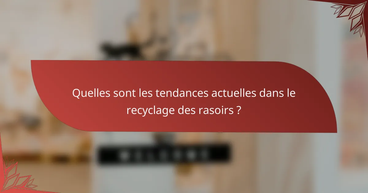 Quelles sont les tendances actuelles dans le recyclage des rasoirs ?