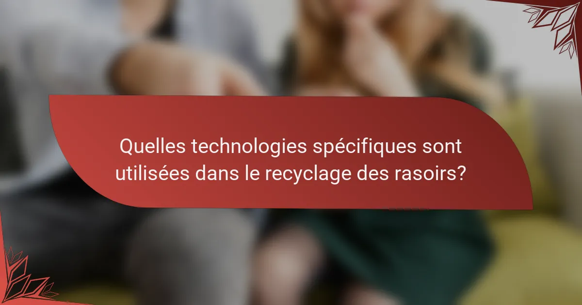 Quelles technologies spécifiques sont utilisées dans le recyclage des rasoirs?