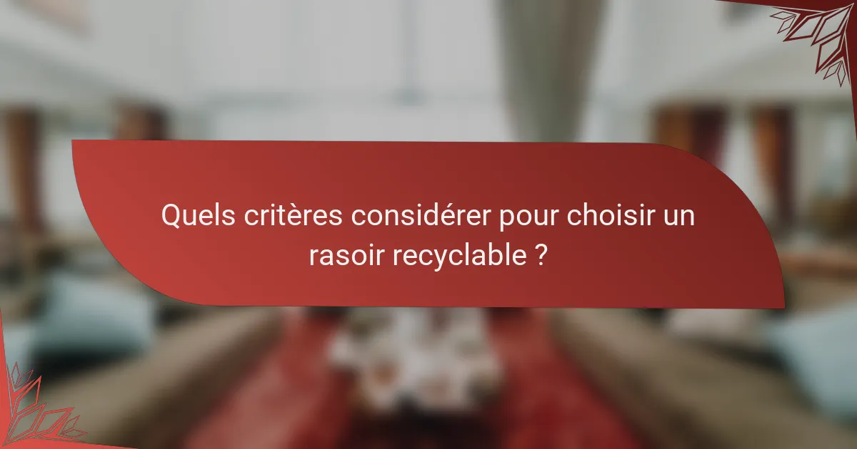 Quels critères considérer pour choisir un rasoir recyclable ?