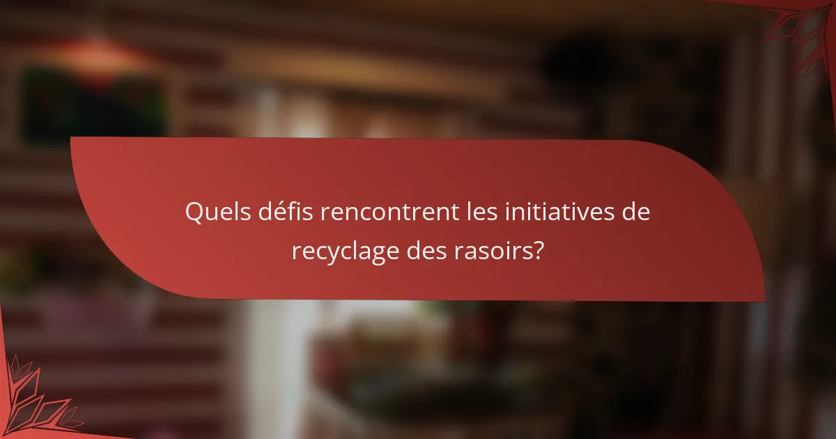 Quels défis rencontrent les initiatives de recyclage des rasoirs?