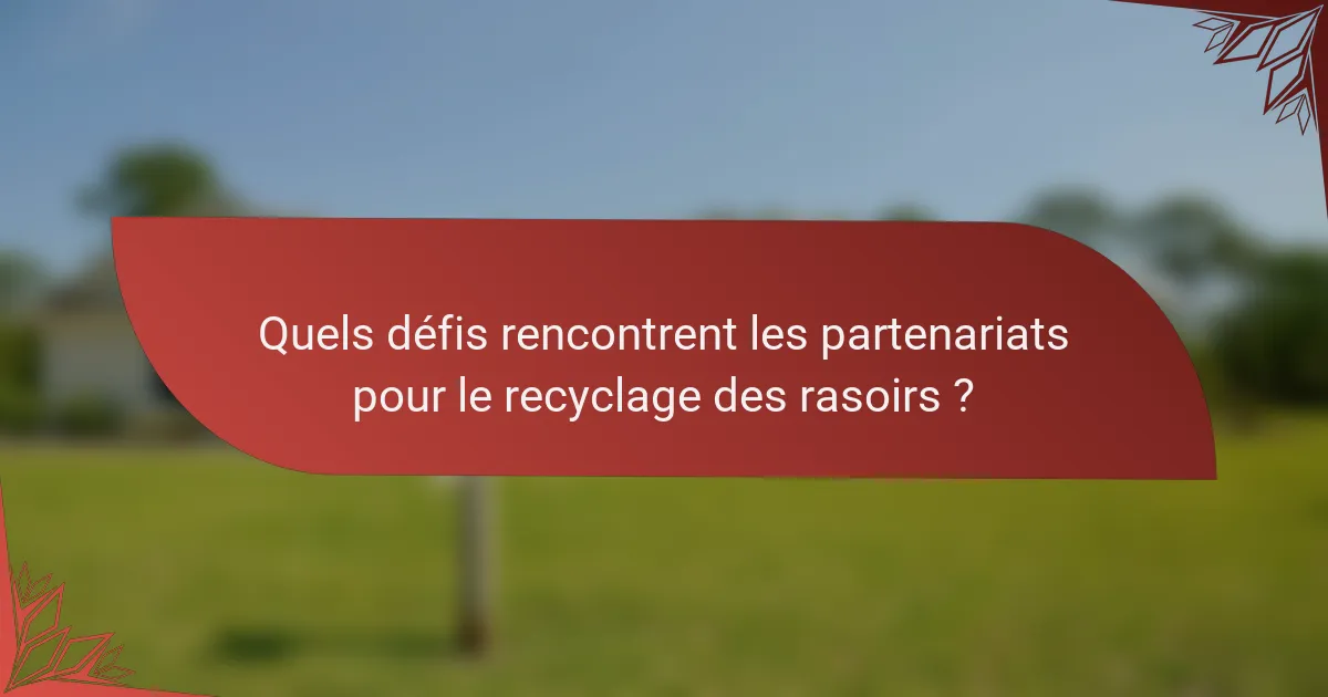 Quels défis rencontrent les partenariats pour le recyclage des rasoirs ?