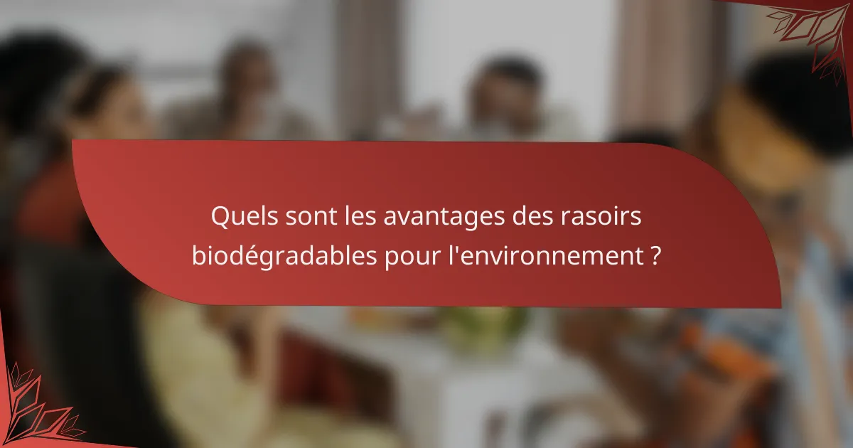 Quels sont les avantages des rasoirs biodégradables pour l'environnement ?