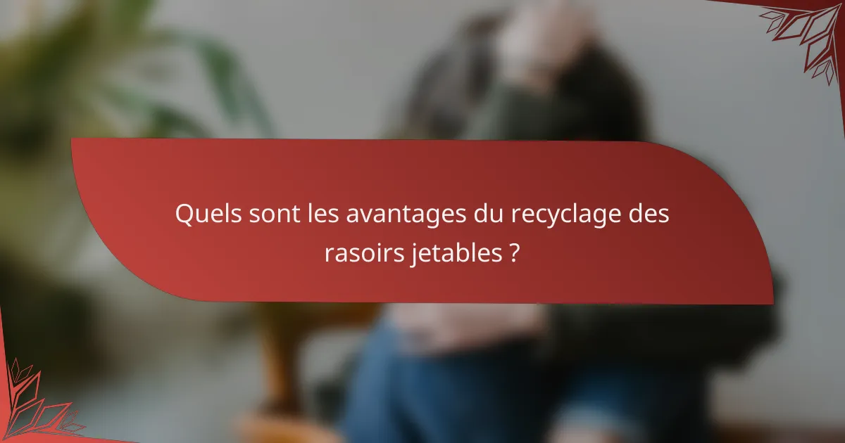 Quels sont les avantages du recyclage des rasoirs jetables ?