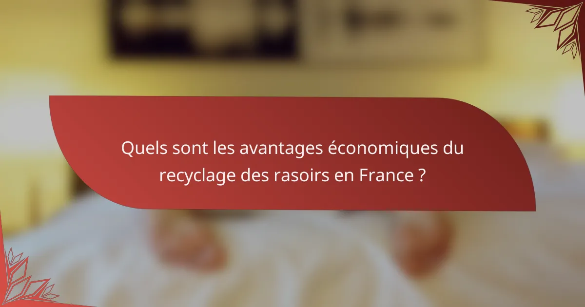 Quels sont les avantages économiques du recyclage des rasoirs en France ?