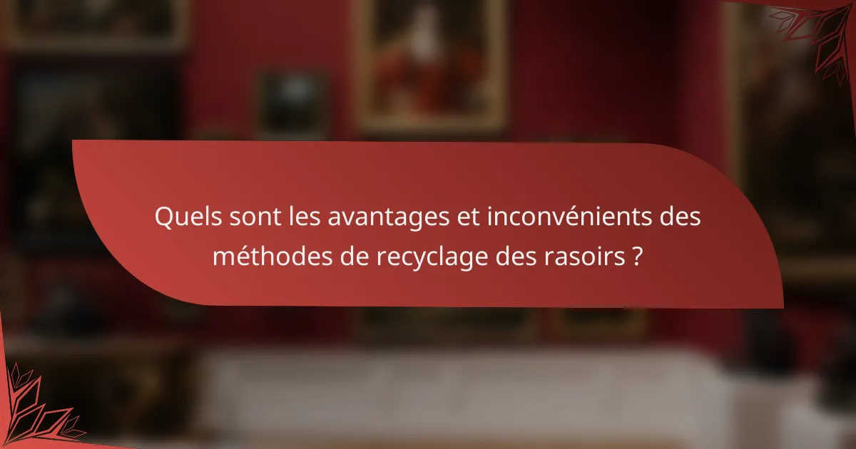 Quels sont les avantages et inconvénients des méthodes de recyclage des rasoirs ?