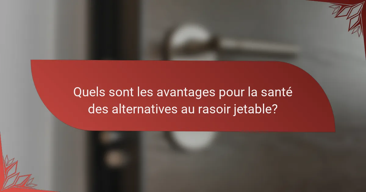 Quels sont les avantages pour la santé des alternatives au rasoir jetable?