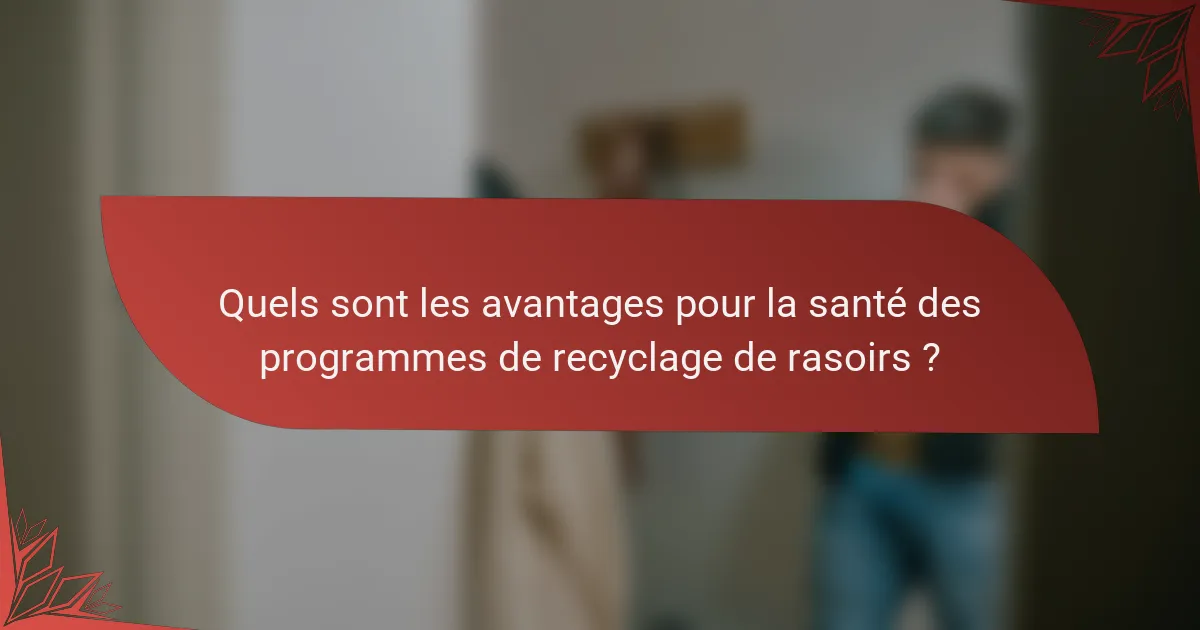 Quels sont les avantages pour la santé des programmes de recyclage de rasoirs ?