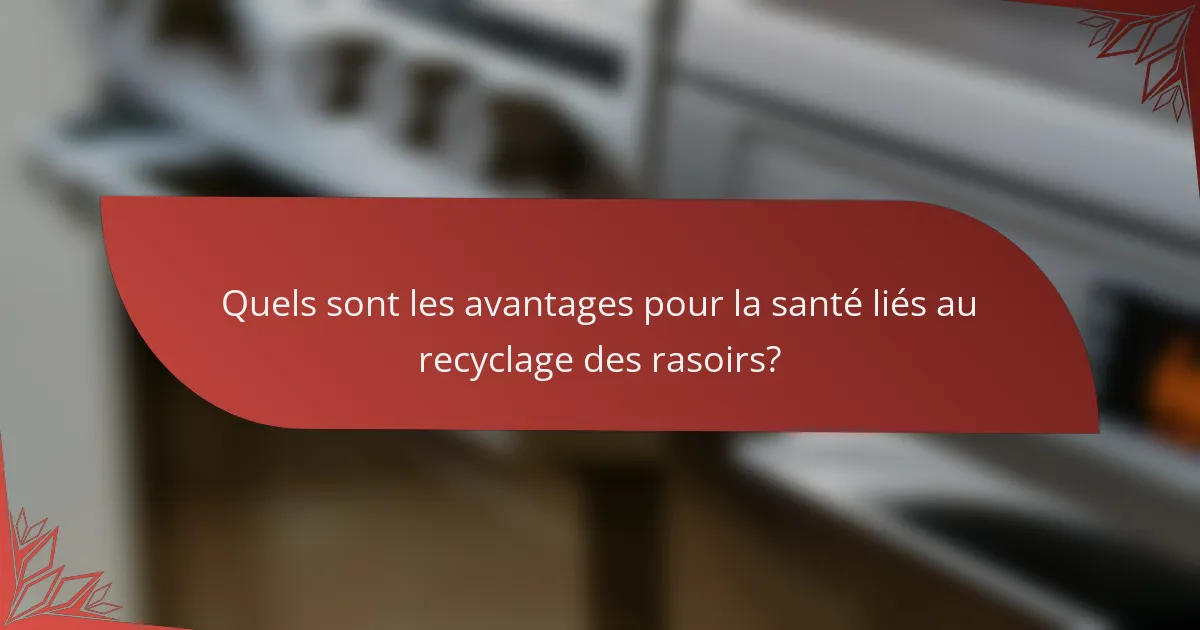 Quels sont les avantages pour la santé liés au recyclage des rasoirs?