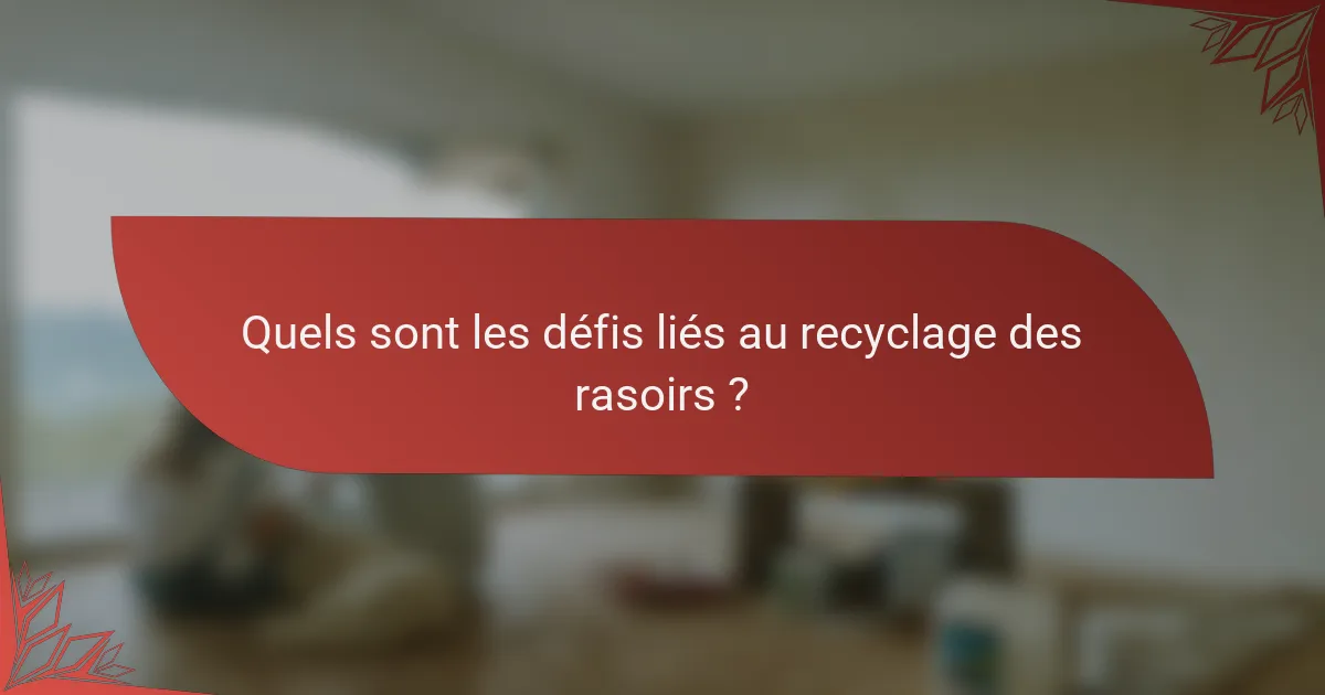 Quels sont les défis liés au recyclage des rasoirs ?