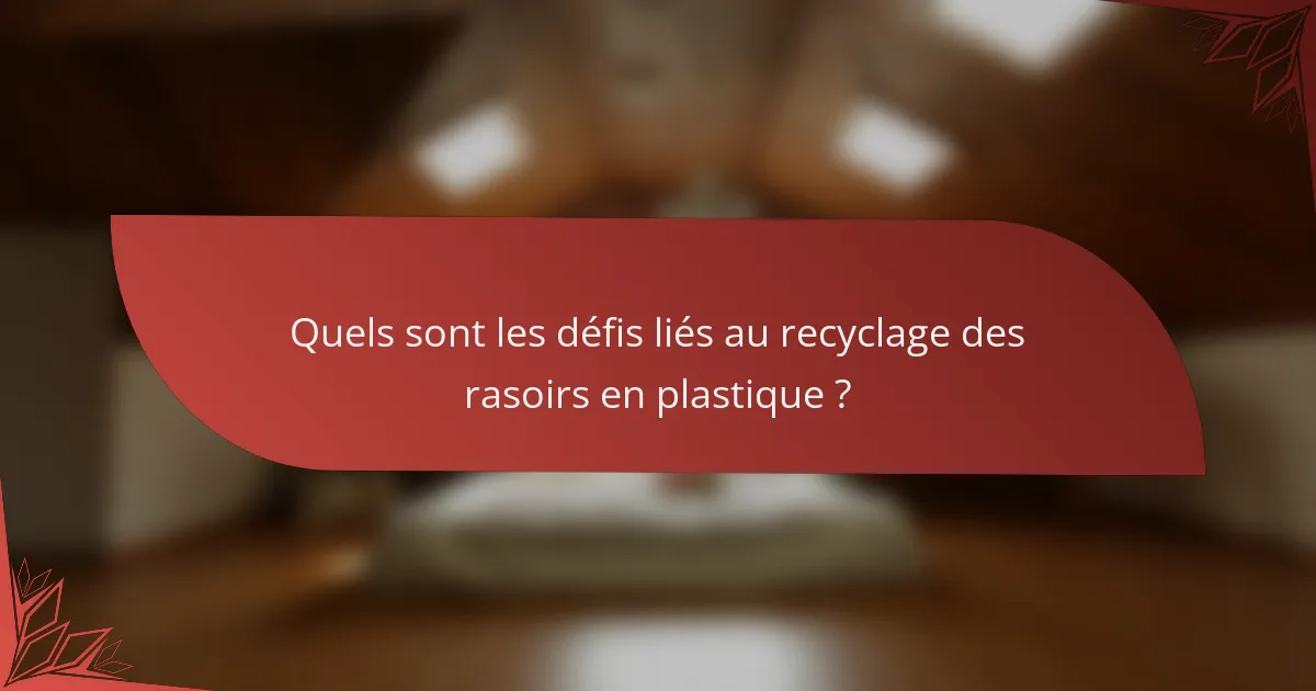 Quels sont les défis liés au recyclage des rasoirs en plastique ?
