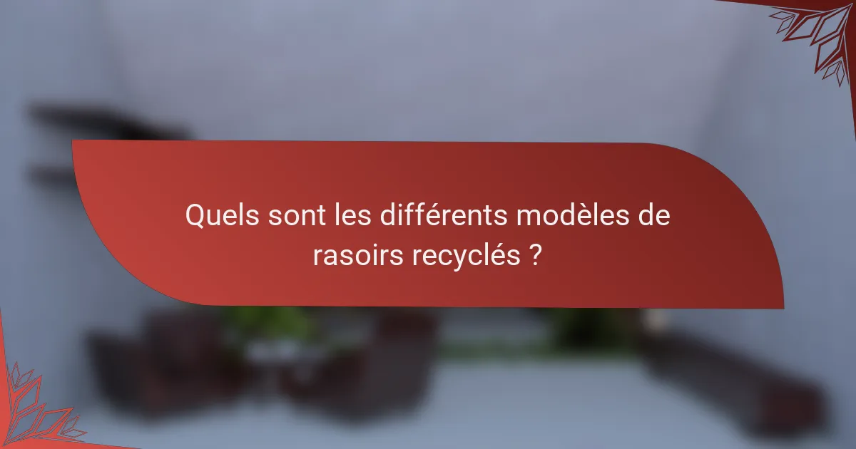 Quels sont les différents modèles de rasoirs recyclés ?