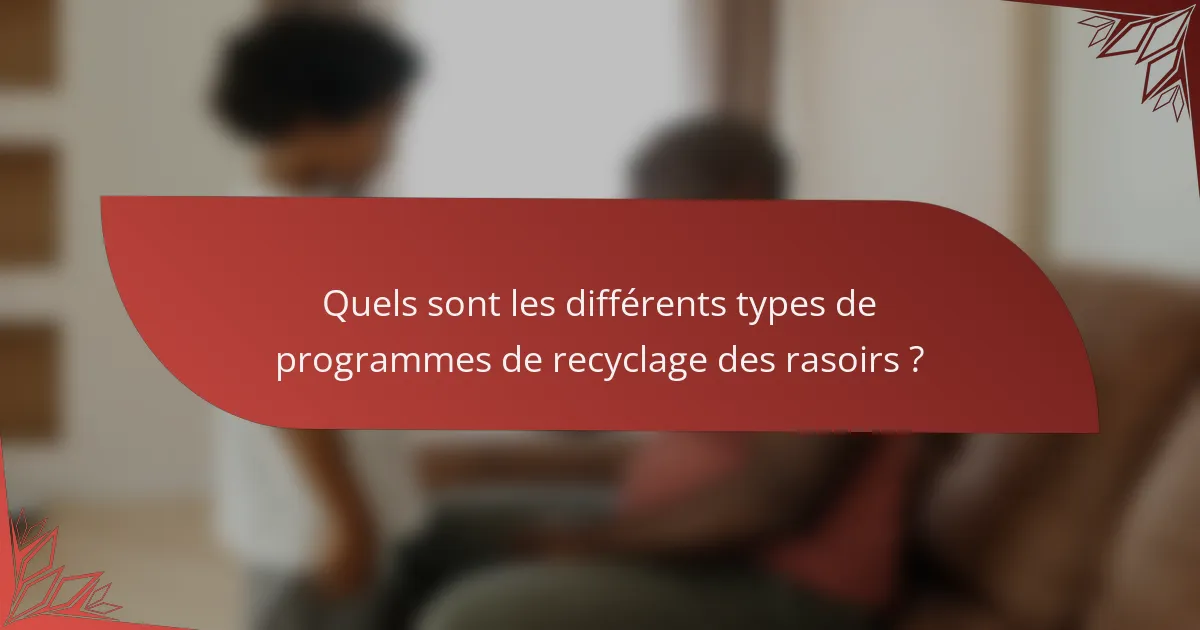 Quels sont les différents types de programmes de recyclage des rasoirs ?