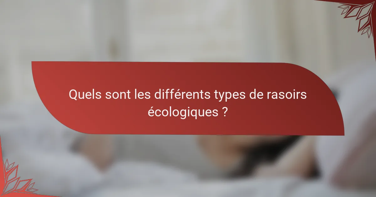 Quels sont les différents types de rasoirs écologiques ?